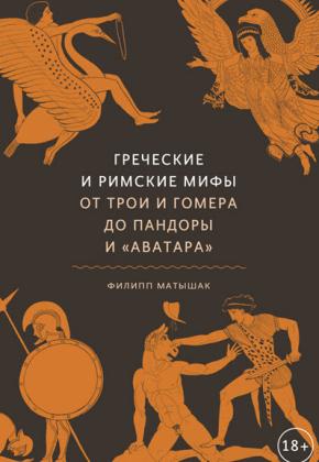 ФИЛИПП МАТЫШАК - ГРЕЧЕСКИЕ И РИМСКИЕ МИФЫ ОТ ТРОИ И ГОМЕРА ДО ПАНДОРЫ И «АВАТАРА»