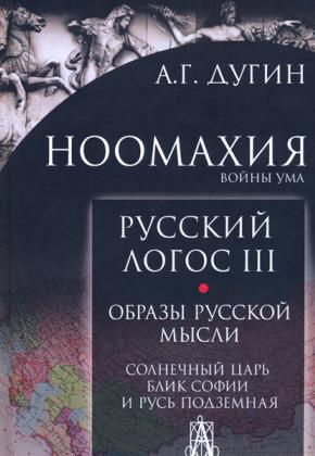 Дугин А.Г. Русский логос III. Образы русской мысли. Солнечный царь, блик Софии и Русь Подземная